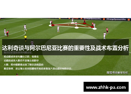 达利奇谈与阿尔巴尼亚比赛的重要性及战术布置分析