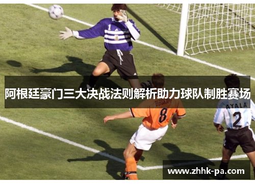 阿根廷豪门三大决战法则解析助力球队制胜赛场