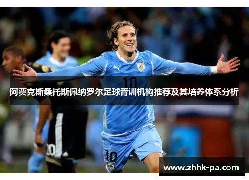阿贾克斯桑托斯佩纳罗尔足球青训机构推荐及其培养体系分析