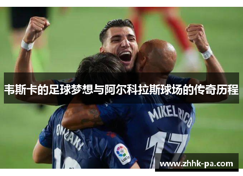 韦斯卡的足球梦想与阿尔科拉斯球场的传奇历程