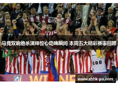 马竞双响绝杀演绎惊心动魄瞬间 本周五大精彩赛事回顾