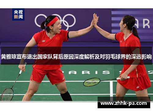 黄雅琼宣布退出国家队背后原因深度解析及对羽毛球界的深远影响