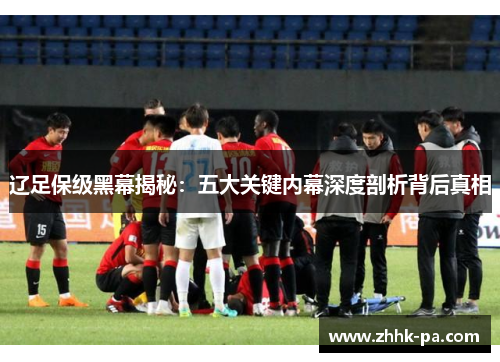 辽足保级黑幕揭秘：五大关键内幕深度剖析背后真相