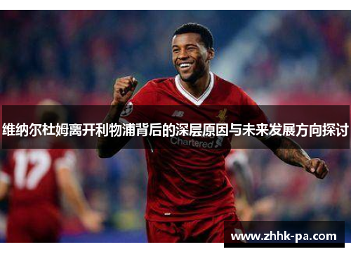 维纳尔杜姆离开利物浦背后的深层原因与未来发展方向探讨