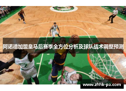 阿诺德加盟皇马后赛季全方位分析及球队战术调整预测