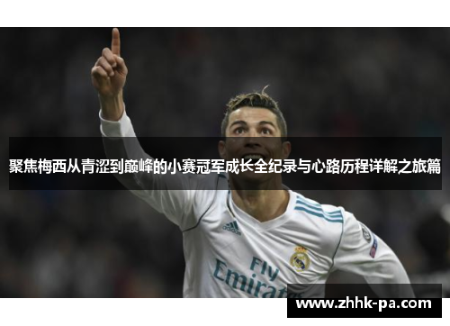 聚焦梅西从青涩到巅峰的小赛冠军成长全纪录与心路历程详解之旅篇