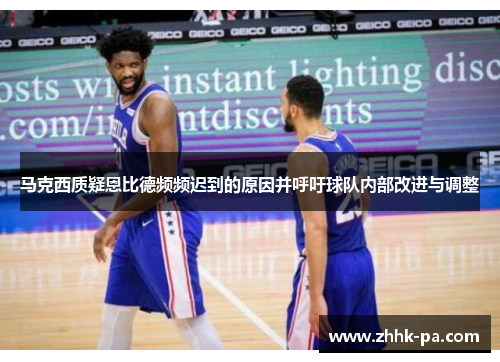 马克西质疑恩比德频频迟到的原因并呼吁球队内部改进与调整