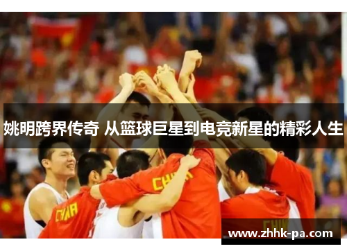 姚明跨界传奇 从篮球巨星到电竞新星的精彩人生