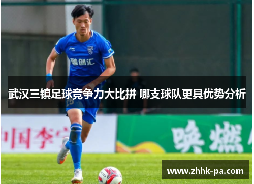 武汉三镇足球竞争力大比拼 哪支球队更具优势分析 武汉三镇足球竞争力大比拼 哪支球队更具优势分析