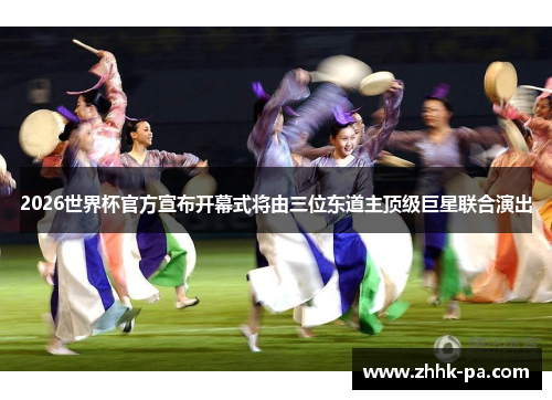 2026世界杯官方宣布开幕式将由三位东道主顶级巨星联合演出