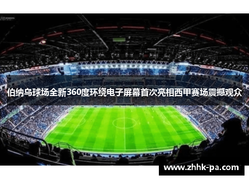伯纳乌球场全新360度环绕电子屏幕首次亮相西甲赛场震撼观众