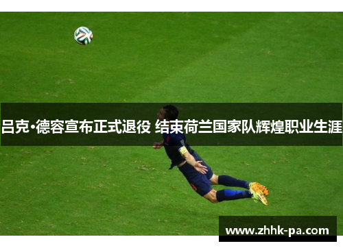 吕克·德容宣布正式退役 结束荷兰国家队辉煌职业生涯