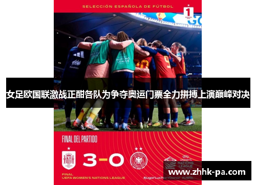 女足欧国联激战正酣各队为争夺奥运门票全力拼搏上演巅峰对决