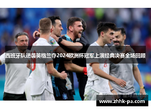 西班牙队逆袭英格兰夺2024欧洲杯冠军上演经典决赛全场回顾