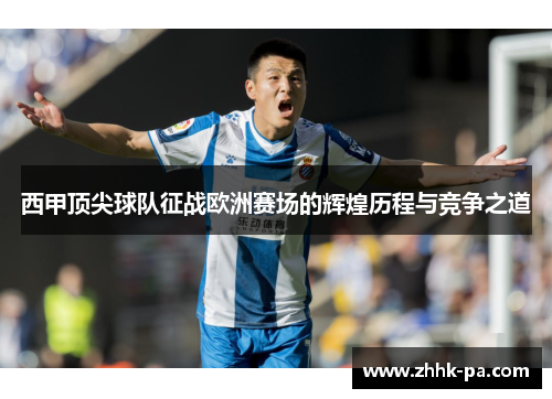 西甲顶尖球队征战欧洲赛场的辉煌历程与竞争之道 西甲顶尖球队征战欧洲赛场的辉煌历程与竞争之道