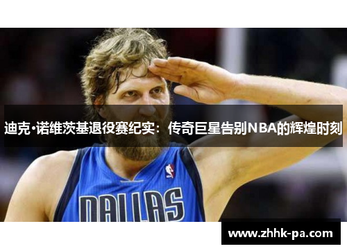 迪克·诺维茨基退役赛纪实：传奇巨星告别NBA的辉煌时刻