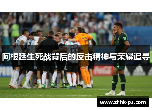 阿根廷生死战背后的反击精神与荣耀追寻