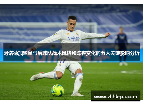 阿诺德加盟皇马后球队战术风格和阵容变化的五大关键影响分析
