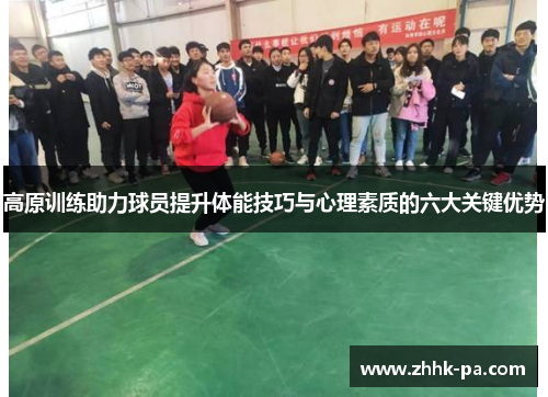 高原训练助力球员提升体能技巧与心理素质的六大关键优势 高原训练助力球员提升体能技巧与心理素质的六大关键优势