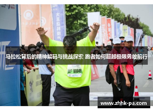 马拉松背后的精神解码与挑战探索 跑者如何超越极限勇敢前行 马拉松背后的精神解码与挑战探索 跑者如何超越极限勇敢前行
