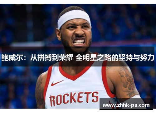 鲍威尔:从拼搏到荣耀 全明星之路的坚持与努力 鲍威尔:从拼搏到荣耀 全明星之路的坚持与努力