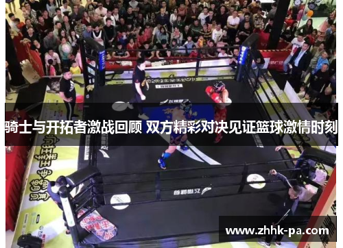 骑士与开拓者激战回顾 双方精彩对决见证篮球激情时刻 骑士与开拓者激战回顾 双方精彩对决见证篮球激情时刻