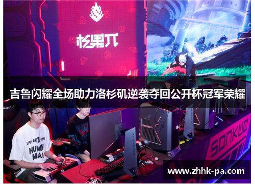 吉鲁闪耀全场助力洛杉矶逆袭夺回公开杯冠军荣耀 吉鲁闪耀全场助力洛杉矶逆袭夺回公开杯冠军荣耀
