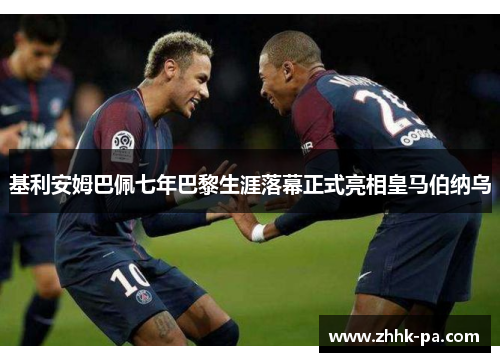 基利安姆巴佩七年巴黎生涯落幕正式亮相皇马伯纳乌 基利安姆巴佩七年巴黎生涯落幕正式亮相皇马伯纳乌