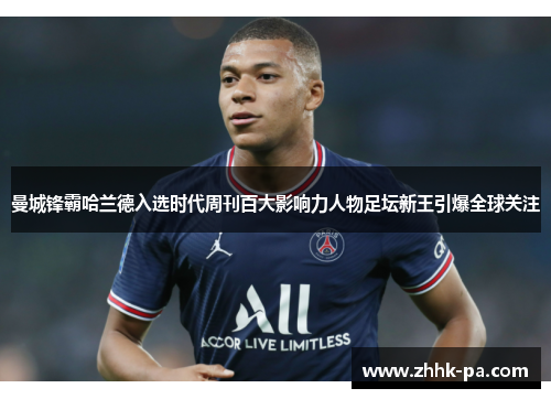 曼城锋霸哈兰德入选时代周刊百大影响力人物足坛新王引爆全球关注