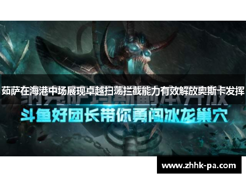 茹萨在海港中场展现卓越扫荡拦截能力有效解放奥斯卡发挥